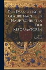 Der Evangelische Glaube Nach den Hauptschriften der Reformatoren