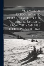 Voyages of Discovery and Research Within the Arctic Regions, From the Year L8l8 to the Present Time