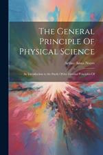 The General Principle Of Physical Science; an Introduction to the Study Of the General Principles Of