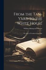 From the Tan-yard to the White House: The Story of President Grant's Life