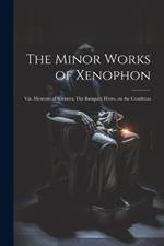 The Minor Works of Xenophon: Viz. Memoirs of Socrates; The Banquet; Hiero, on the Condition