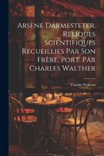 Arsène Darmesteter. Reliques scientifiques recueillies par son frère. Port. par Charles Walther