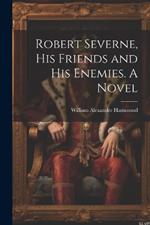 Robert Severne, His Friends and His Enemies. A Novel