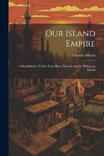 Our Island Empire; a Hand-book of Cuba, Porto Rico, Hawaii, and the Philippine Islands