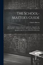 The School-Master's Guide: Or, a Complete System of Practical Arithmetic, Adapted to the Use of Schools. to Which Is Added, a Promiscuous Collection of Questions, and a Course of Retail Book-Keeping