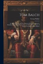 Tom Balch: An Historical Tale, of West Somerset During Monmouth's Rebellion; Together With Amusing and Other Poems, Some of Them in the Somersetshire Dialect
