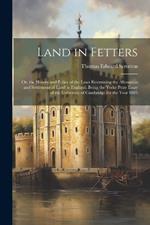 Land in Fetters: Or, the History and Policy of the Laws Restraining the Alienation and Settlement of Land in England. Being the Yorke Prize Essay of the University of Cambridge for the Year 1885