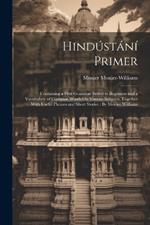 Hindústání Primer: Containing a First Grammar Suited to Beginners and a Vocabulary of Common Words On Various Subjects, Together With Useful Phrases and Short Stories: By Monier Williams