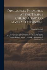 Discourses Preached at the Temple Church, and On Several Occasions: To Which Are Added Discourses On The Use and Intent of Prophecy, Together With Dissertations: A Charge to The Clergy of The Diocese of London, a Letter On The Earthquake in Mdccl, and The