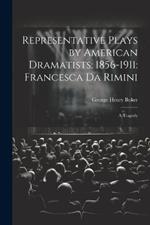 Representative Plays by American Dramatists: 1856-1911: Francesca da Rimini: A Tragedy