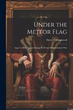 Under the Meteor Flag: Log of a Midshipman during the French Revolutionary War