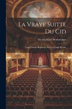 La Vraye Suitte du Cid: Tragi-Comdie Reprsente Par La Troupe Royale