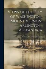 Views of the City of Washington, Mount Vernon, Arlington, Alexandria