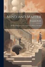 Mind and Matter: Or Physiological Inquiries, in a Series of Essays, Intended