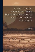 A Visit to the Antipodes With Some Reminiscences of a Sojourn in Australia