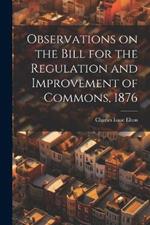 Observations on the Bill for the Regulation and Improvement of Commons, 1876