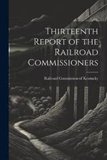 Thirteenth Report of the Railroad Commissioners