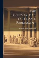 The Ecclesiazusae, Or, Female Parliament