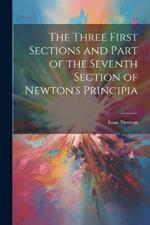 The Three First Sections and Part of the Seventh Section of Newton's Principia
