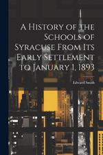 A History of the Schools of Syracuse From Its Early Settlement to January 1, 1893