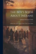 The Boy's Book About Indians: What I Saw and Heard for Three Years on the Plains