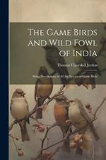 The Game Birds and Wild Fowl of India: Being Descriptions of All the Species of Game Birds