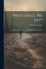 What Shall We Say?: Being Comments on Current Matters of War and Waste