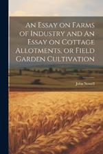 An Essay on Farms of Industry and An Essay on Cottage Allotments, or Field Garden Cultivation