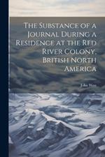 The Substance of a Journal During a Residence at the Red River Colony, British North America