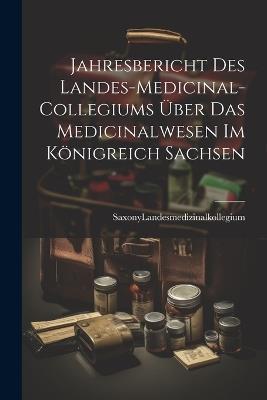 Jahresbericht des Landes-Medicinal-Collegiums über das Medicinalwesen im Königreich Sachsen - Saxony (Ger Landesmedizinalkollegium - cover