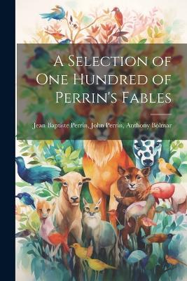 A Selection of One Hundred of Perrin's Fables - John Perrin Anthony Baptiste Perrin - cover