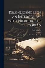Reminiscences of an Intercourse With Niebuhr, the Historian: During a Residence With Him In Rome, In