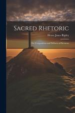 Sacred Rhetoric: Or, Composition and Delivery of Sermons