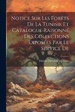 Notice sur les Forêts De la Tunisie et Catalogue Raisonné des Collections Exposées par le Service De