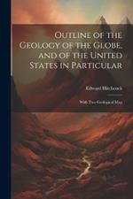 Outline of the Geology of the Globe, and of the United States in Particular: With Two Geological Map