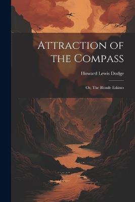 Attraction of the Compass: Or, The Blonde Eskimo - Howard Lewis Dodge - cover