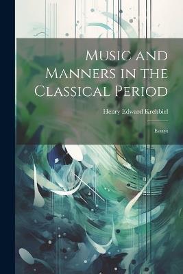 Music and Manners in the Classical Period: Essays - Henry Edward Krehbiel - cover