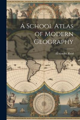 A School Atlas of Modern Geography - Alexander Reid - cover