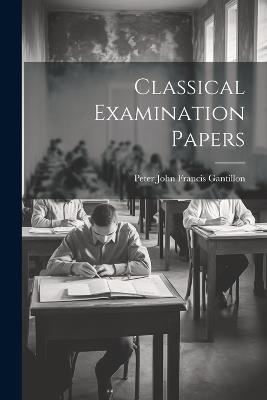 Classical Examination Papers - Peter John Francis Gantillon - cover