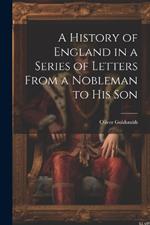A History of England in a Series of Letters From a Nobleman to His Son