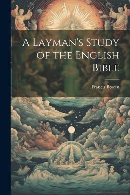 A Layman's Study of the English Bible - Francis Bowen - cover