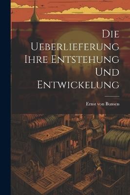 Die Ueberlieferung Ihre Entstehung und Entwickelung - Ernst Von Bunsen - cover