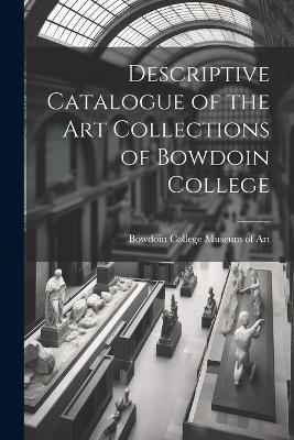 Descriptive Catalogue of the Art Collections of Bowdoin College - Bowdoin College Museum of Art - cover