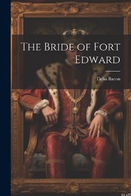 The Bride of Fort Edward - Delia Bacon - cover