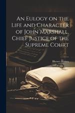 An Eulogy on the Life and Character of John Marshall, Chief Justice of the Supreme Court