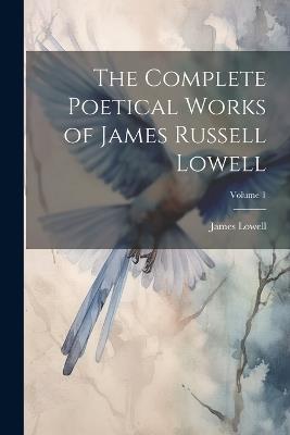 The Complete Poetical Works of James Russell Lowell; Volume 1 - James Lowell - cover