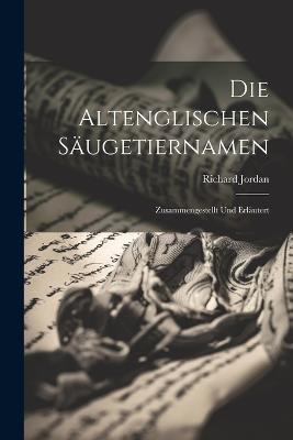 Die Altenglischen Säugetiernamen: Zusammengestellt und Erläutert - Richard Jordan - cover