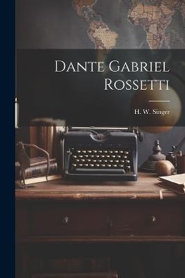 Dante Gabriel Rossetti - H W Singer - cover