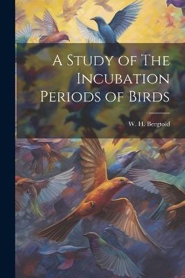 A Study of The Incubation Periods of Birds - W H Bergtold - cover