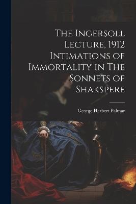 The Ingersoll Lecture, 1912 Intimations of Immortality in The Sonnets of Shakspere - George Herbert Palmar - cover